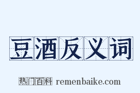 豆酒反义词是什么意思的图片